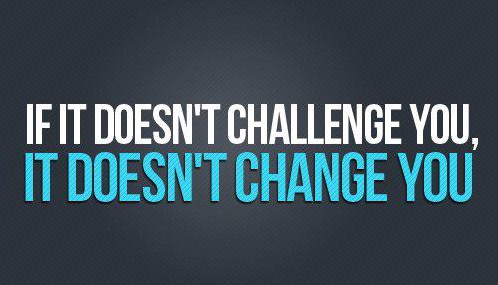 if it doesn't challenge you, it doesn't change you