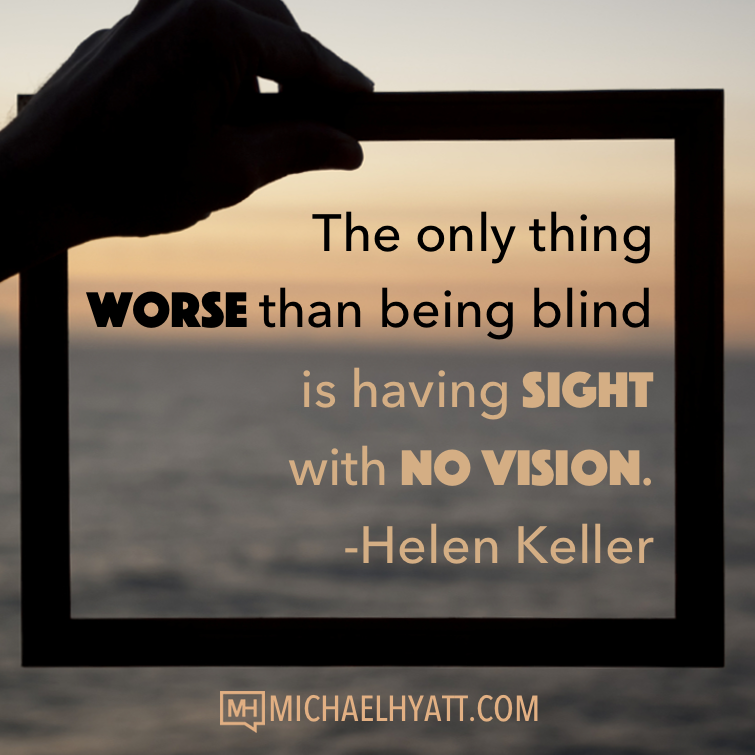 The only thing worse than being blind is having sight with no vision. - Helen Keller