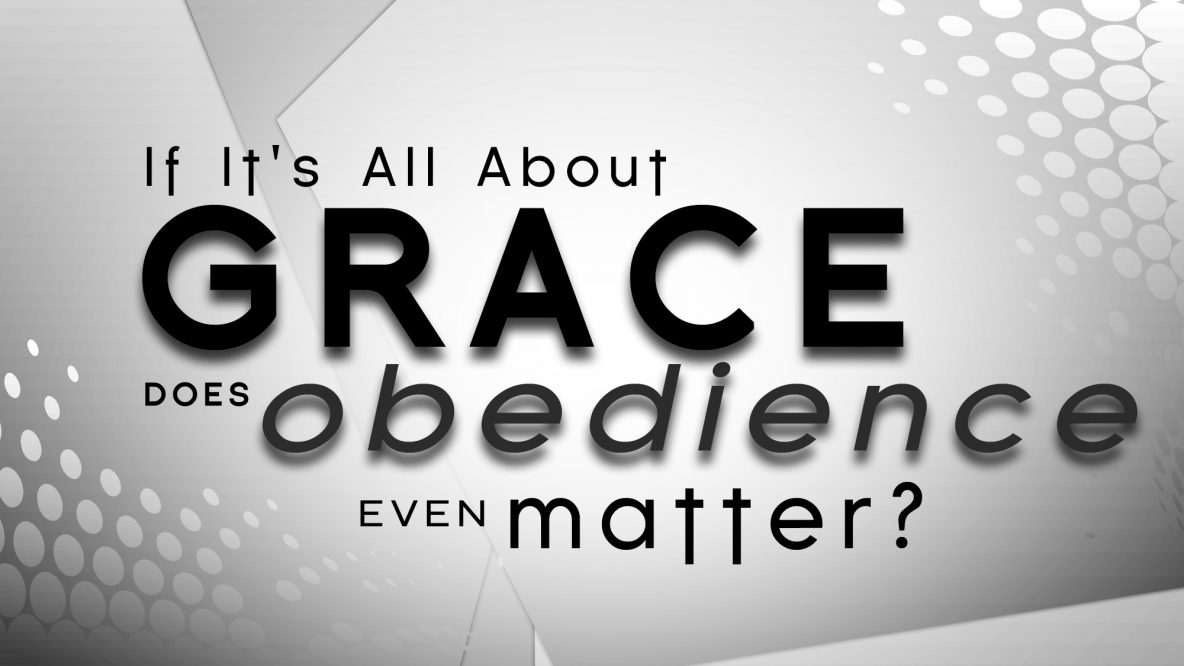 If it's all about grace does obedience even matter?